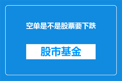 空单是不是股票要下跌(空单是否预示着股票即将下跌？投资者应如何应对这一市场信号？)