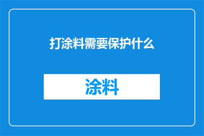 打涂料需要保护什么(在打涂料的过程中，我们应当如何确保其安全和效果？)