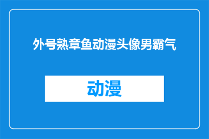 外号熟章鱼动漫头像男霸气(熟章鱼动漫头像男霸气是否意味着一个具有强大气场和自信的男性角色？)