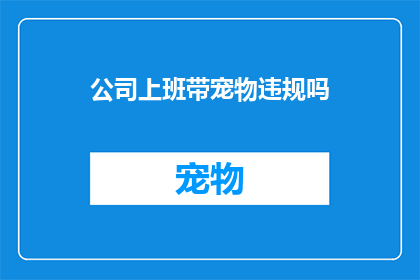 公司上班带宠物违规吗(公司上班时携带宠物是否合规？)