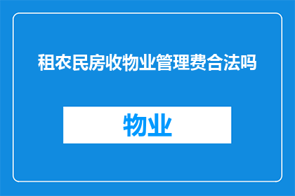 租农民房收物业管理费合法吗(合法吗？租赁农民房收取物业管理费是否合规？)