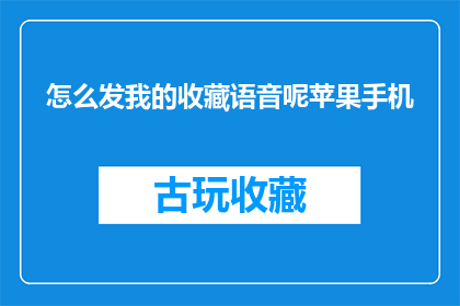 怎么发我的收藏语音呢苹果手机(如何将我的收藏语音发送至苹果手机？)