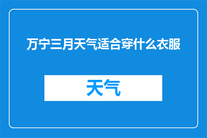 万宁三月天气适合穿什么衣服(万宁三月的气候适宜，您应该选择什么样的衣物来应对这个季节呢？)