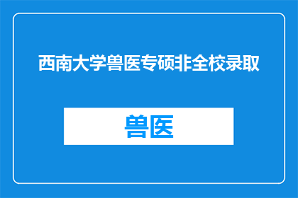 西南大学兽医专硕非全校录取(西南大学兽医专业硕士研究生招生是否仅针对全校学生？)