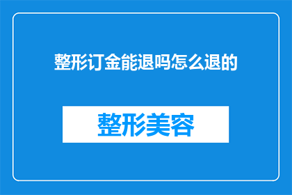整形订金能退吗怎么退的(整形手术的定金能否退还？如何操作退款流程？)