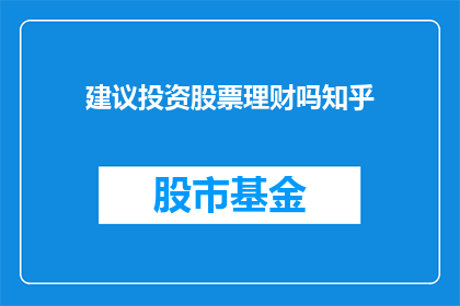 建议投资股票理财吗知乎(是否应该考虑投资股票以进行理财？)