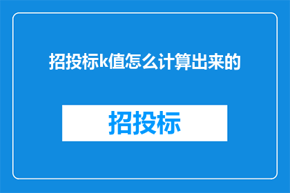招投标k值怎么计算出来的(招投标过程中的K值是如何被计算出来的？)