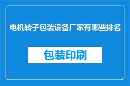 电机转子包装设备厂家有哪些排名(哪些厂家在电机转子包装设备领域享有声誉？)