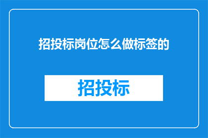 招投标岗位怎么做标签的(如何为招投标岗位制定有效的标签系统？)