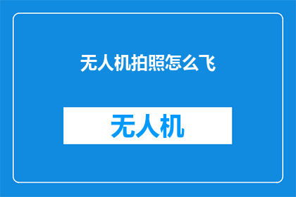 无人机拍照怎么飞(无人机拍照技巧：如何安全高效地操控无人机进行拍摄？)