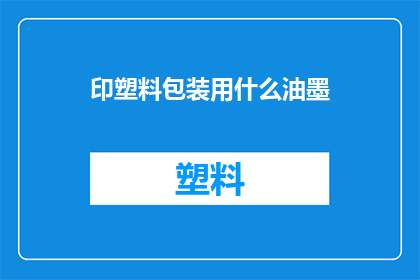 印塑料包装用什么油墨(哪种油墨最适合用于印刷塑料包装？)