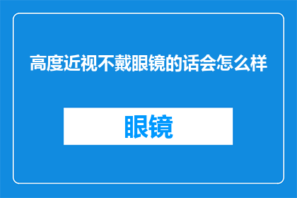 高度近视不戴眼镜的话会怎么样(高度近视者若不佩戴眼镜，其视力状况将如何演变？)