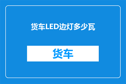 货车LED边灯多少瓦(货车LED边灯的功率是多少瓦？)