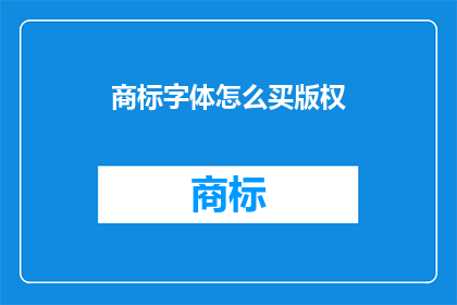 商标字体怎么买版权(如何购买商标字体的版权？)