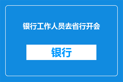 银行工作人员去省行开会(银行工作人员是否前往省行参加重要会议？)
