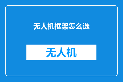 无人机框架怎么选(如何选择无人机框架以适应您的特定需求？)