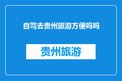 自驾去贵州旅游方便吗吗(自驾游贵州是否便利？)