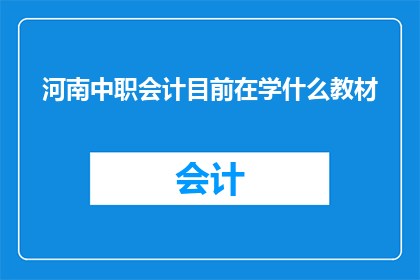 河南中职会计目前在学什么教材(河南中职会计专业目前使用哪些教材进行教学？)