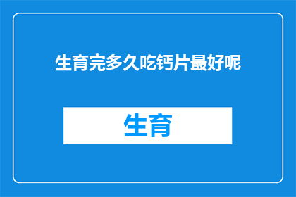 生育完多久吃钙片最好呢(最佳时机：生育后多久开始补充钙片？)