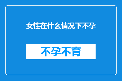 女性在什么情况下不孕(女性在哪些特定情况下可能面临不孕的挑战？)