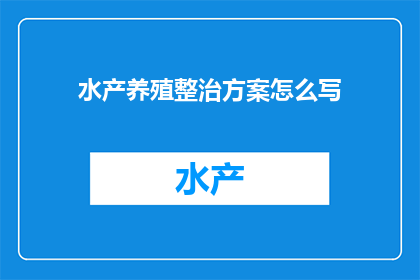 水产养殖整治方案怎么写(如何撰写一份全面而有效的水产养殖整治方案？)