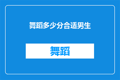 舞蹈多少分合适男生(舞蹈表演中，男生的得分标准是多少？)