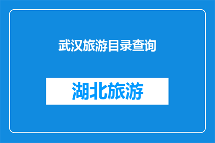 武汉旅游目录查询(武汉旅游指南：探索这座历史与现代交融的城市，发现其独特的旅游景点和活动)
