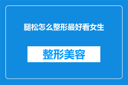 腿松怎么整形最好看女生(如何整形以使腿部线条更加吸引人？)