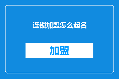连锁加盟怎么起名(如何为连锁加盟品牌起一个吸引人的名字？)
