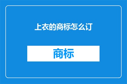 上衣的商标怎么订(如何为上衣定制专属商标？)