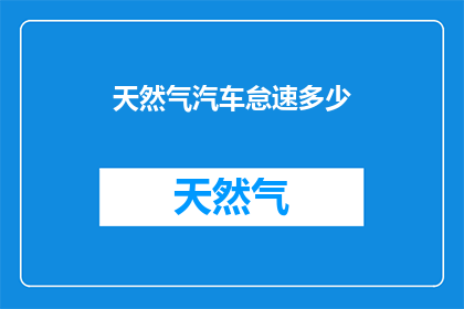 天然气汽车怠速多少(天然气汽车在怠速状态下的最低耗气量是多少？)