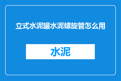 立式水泥罐水泥螺旋管怎么用(如何正确使用立式水泥罐中的水泥螺旋管？)