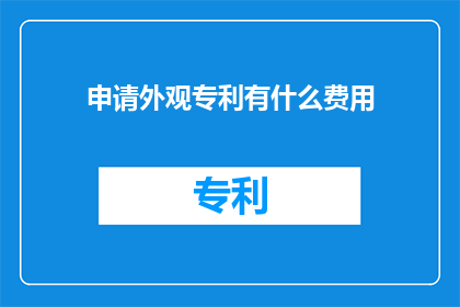申请外观专利有什么费用(申请外观专利需要支付哪些费用？)