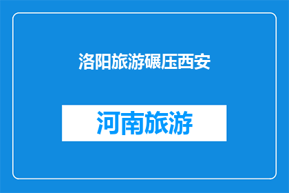 洛阳旅游碾压西安(洛阳旅游是否超越了西安？)