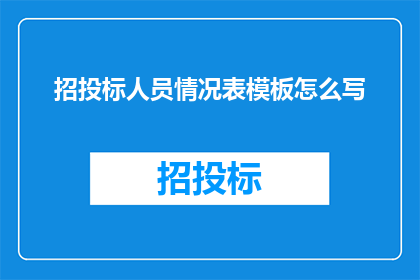 招投标人员情况表模板怎么写(如何撰写一份详尽的招投标人员情况表模板？)