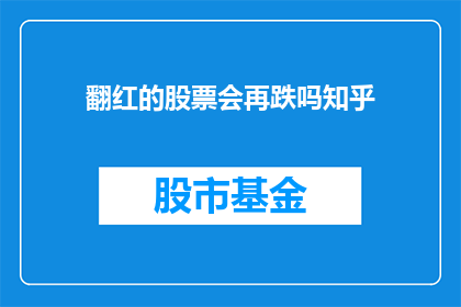 翻红的股票会再跌吗知乎(翻红的股票是否会再次下跌？这是一个值得深思的问题)
