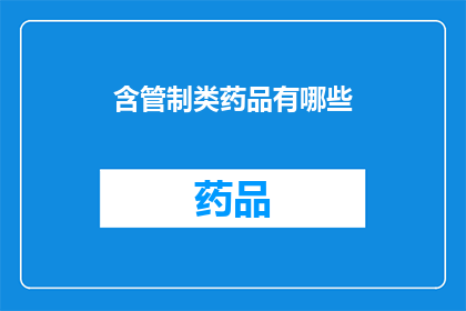含管制类药品有哪些(疑问句类型的长标题：
哪些药物属于管制类别？)