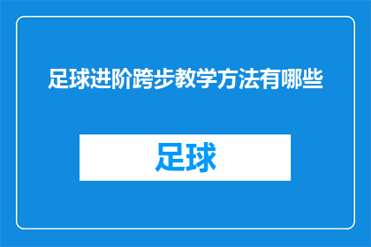 足球进阶跨步教学方法有哪些(足球进阶跨步教学法的探索与实践：有哪些有效的方法可以提升球员的技术？)