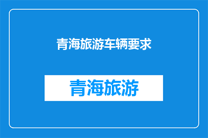 青海旅游车辆要求(青海旅游车辆要求是什么？)