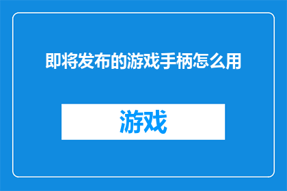 即将发布的游戏手柄怎么用(如何正确使用即将上市的游戏手柄？)