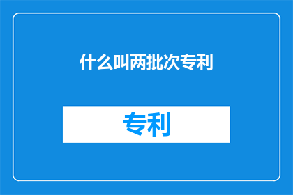 什么叫两批次专利(什么是两批次专利？)
