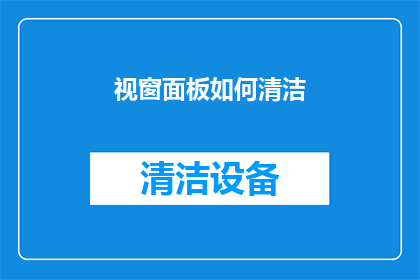 视窗面板如何清洁(如何有效清洁和维护视窗面板？)
