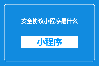 安全协议小程序是什么(安全协议小程序是什么？)