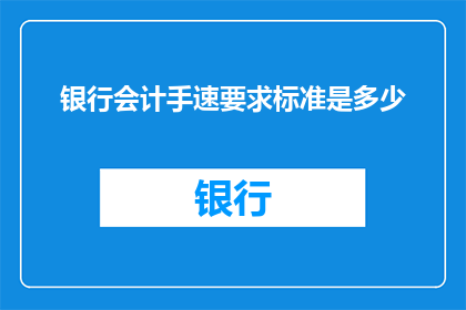 银行会计手速要求标准是多少(银行会计的精确速度标准是多少？)
