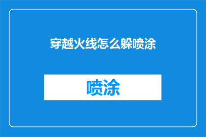 穿越火线怎么躲喷涂(穿越火线中如何巧妙躲避喷涂技巧？)