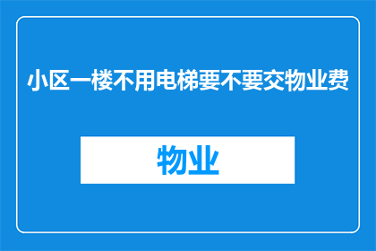 小区一楼不用电梯要不要交物业费(是否需要支付物业费，对于小区一楼住户来说是一个值得深思的问题)