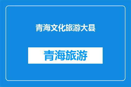 青海文化旅游大县(青海文化旅游大县：探索其独特魅力的绝佳之地吗？)