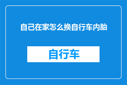 自己在家怎么换自行车内胎(在家如何自行更换自行车内胎？)