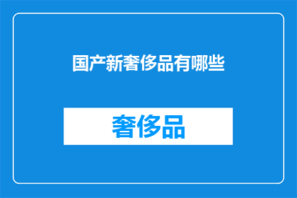 国产新奢侈品有哪些(国产新奢侈品的崛起：探索那些令人瞩目的新兴品牌)
