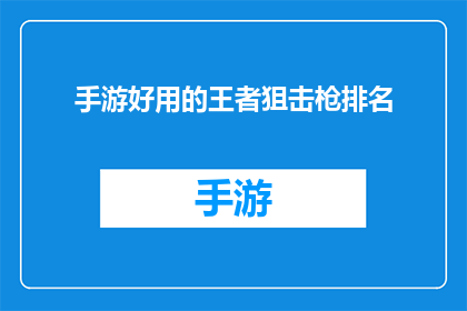 手游好用的王者狙击枪排名(王者游戏中，哪些狙击枪最受欢迎？)